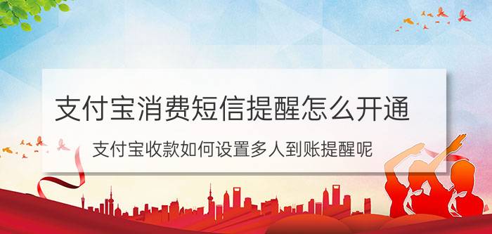 支付宝消费短信提醒怎么开通 支付宝收款如何设置多人到账提醒呢？